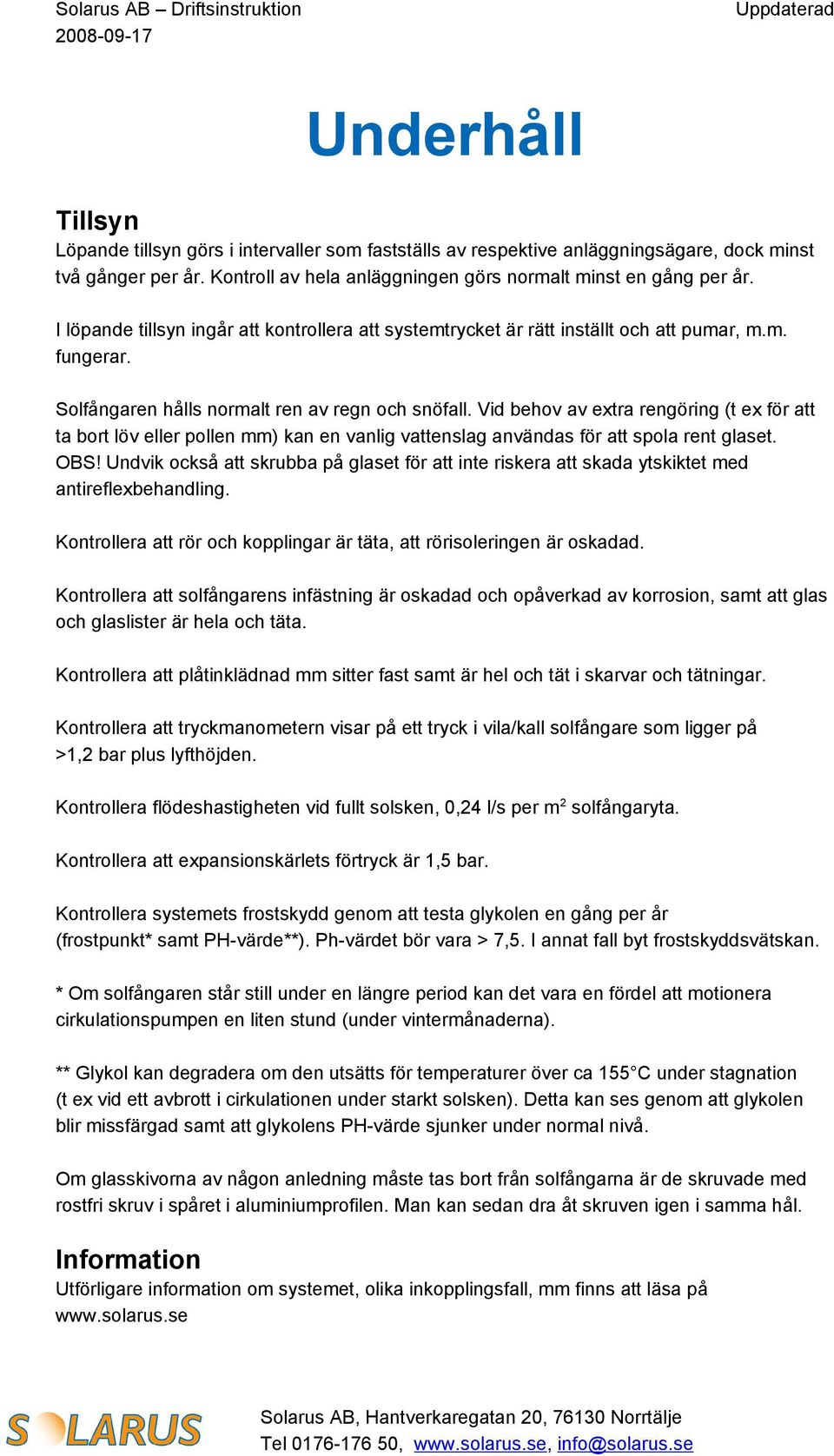 Vid behov av extra rengöring (t ex för att ta bort löv eller pollen mm) kan en vanlig vattenslag användas för att spola rent glaset. OBS!