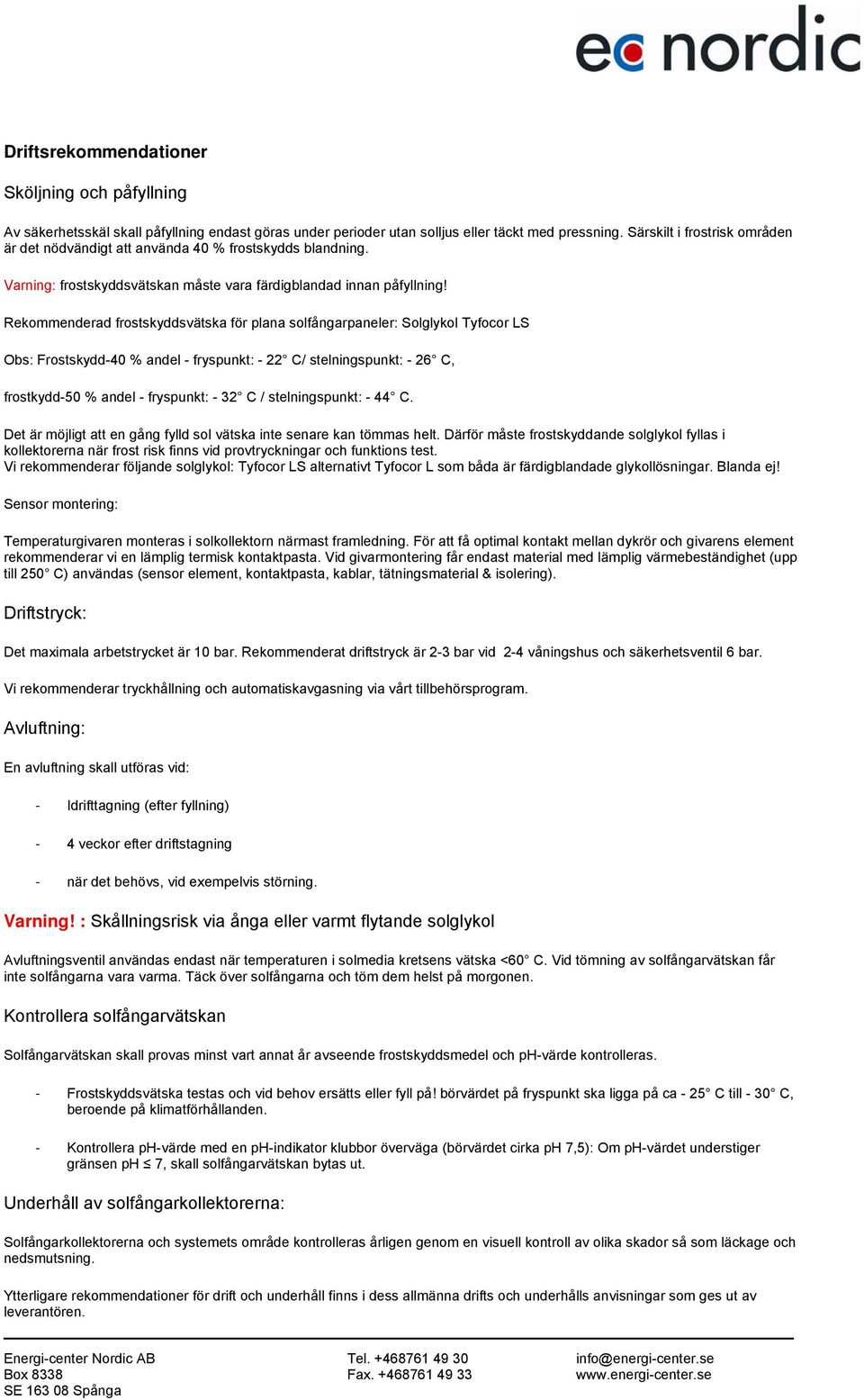 Rekommenderad frostskyddsvätska för plana solfångarpaneler: Solglykol Tyfocor LS Obs: Frostskydd-40 % andel - fryspunkt: - 22 C/ stelningspunkt: - 26 C, frostkydd-50 % andel - fryspunkt: - 32 C /