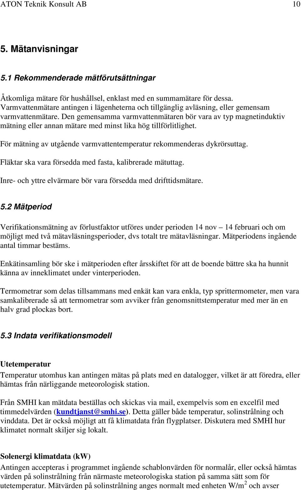 Den gemensamma varmvattenmätaren bör vara av typ magnetinduktiv mätning eller annan mätare med minst lika hög tillförlitlighet. För mätning av utgående varmvattentemperatur rekommenderas dykrörsuttag.