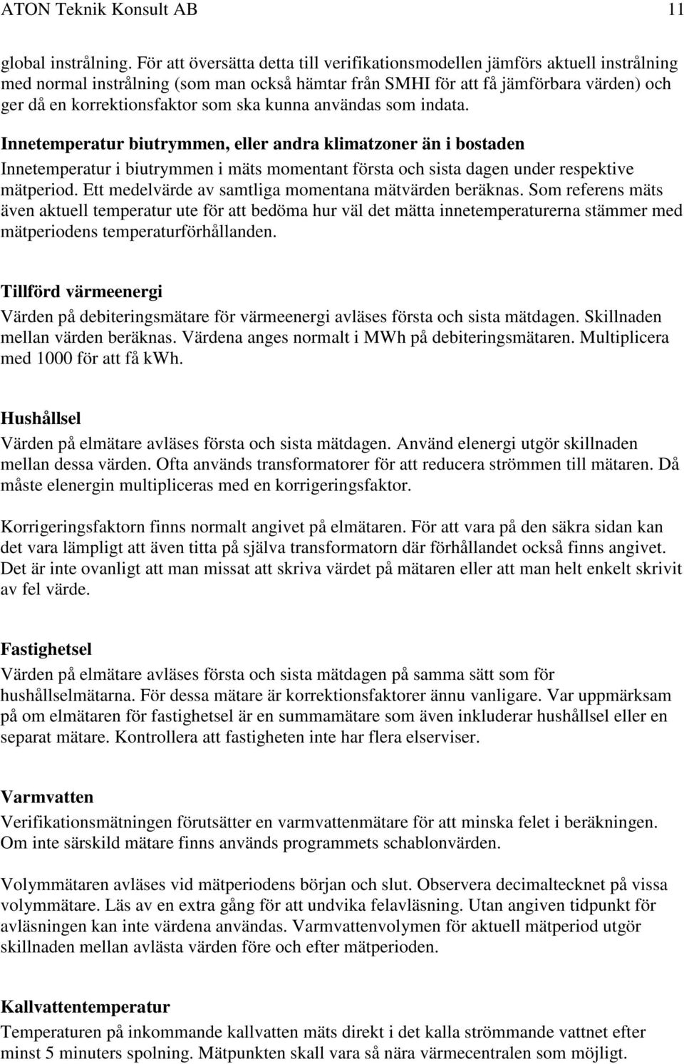 ska kunna användas som indata. Innetemperatur biutrymmen, eller andra klimatzoner än i bostaden Innetemperatur i biutrymmen i mäts momentant första och sista dagen under respektive mätperiod.