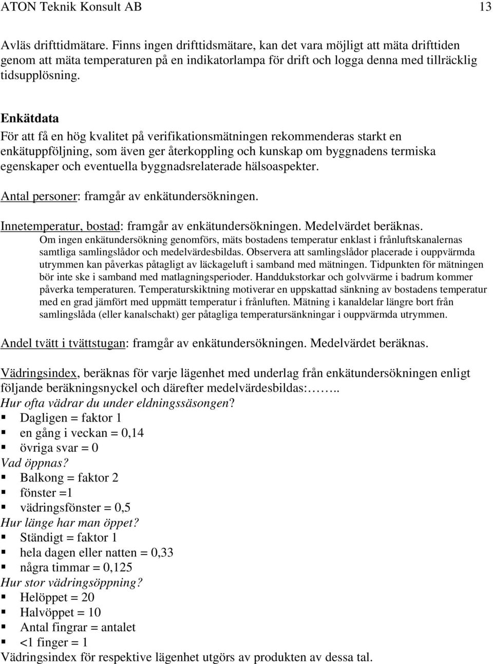 Enkätdata För att få en hög kvalitet på verifikationsmätningen rekommenderas starkt en enkätuppföljning, som även ger återkoppling och kunskap om byggnadens termiska egenskaper och eventuella