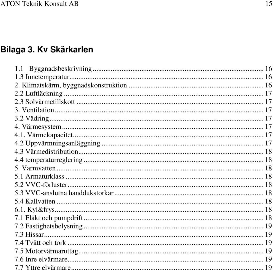 4 temperaturreglering... 18 5. Varmvatten... 18 5.1 Armaturklass... 18 5.2 VVC-förluster... 18 5.3 VVC-anslutna handdukstorkar... 18 5.4 Kallvatten... 18 6.1. Kyl&frys... 18 7.