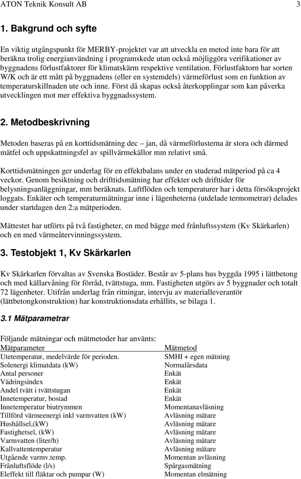 byggnadens förlustfaktorer för klimatskärm respektive ventilation.