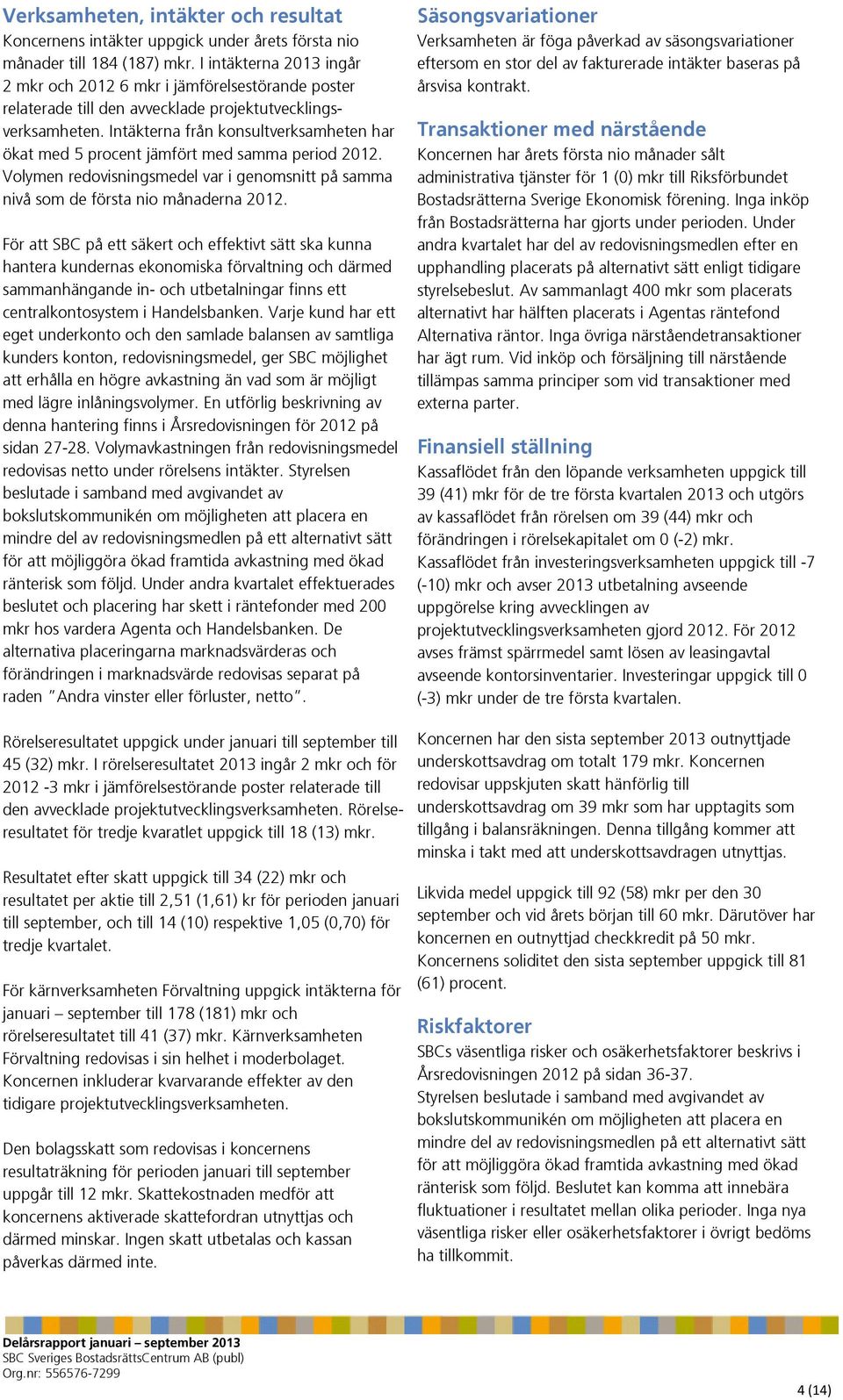 Intäkterna från konsultverksamheten har ökat med 5 procent jämfört med samma period. Volymen redovisningsmedel var i genomsnitt på samma nivå som de första nio månaderna.