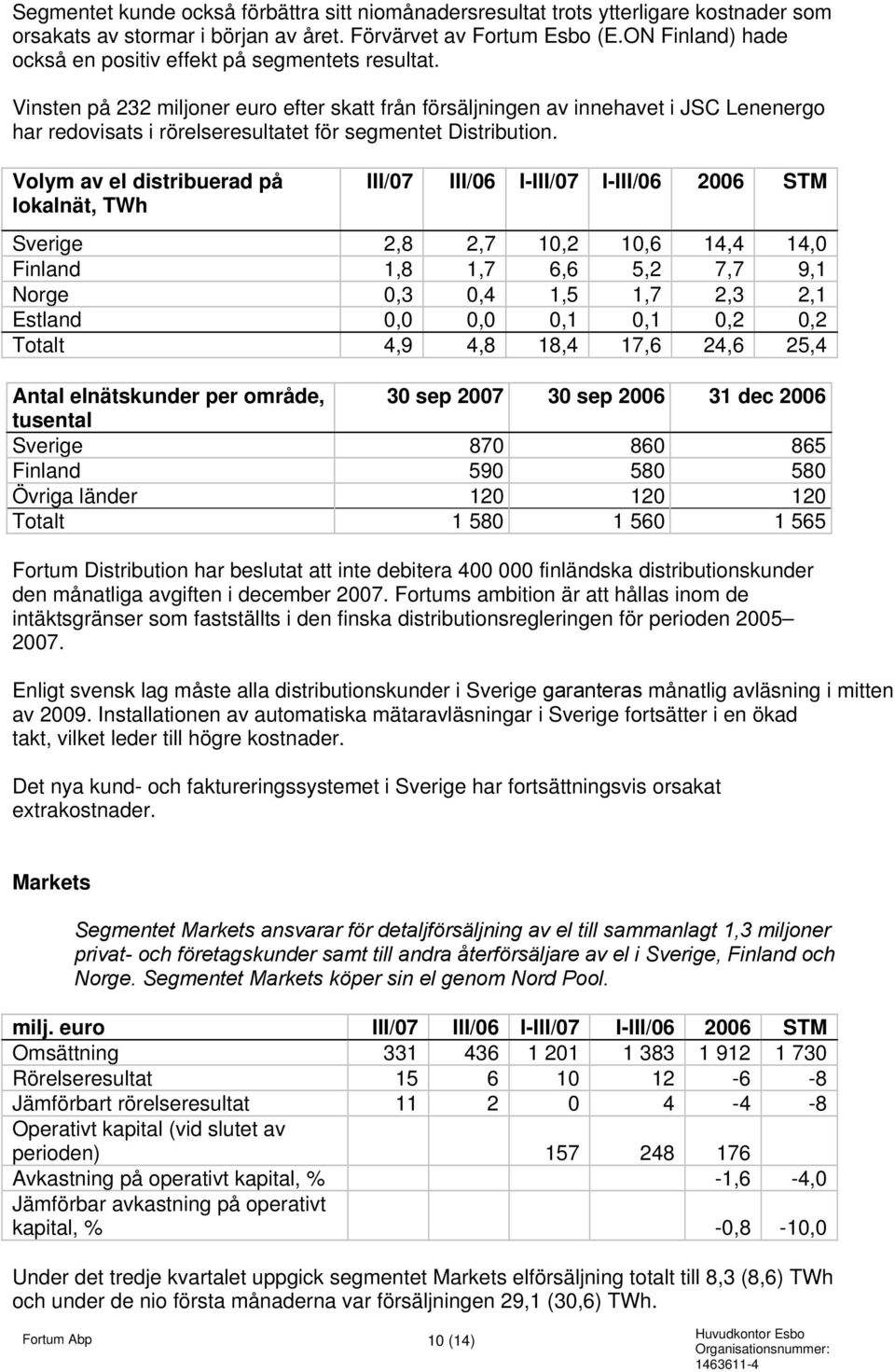 Vinsten på 232 miljoner euro efter skatt från försäljningen av innehavet i JSC Lenenergo har redovisats i rörelseresultatet för segmentet Distribution.