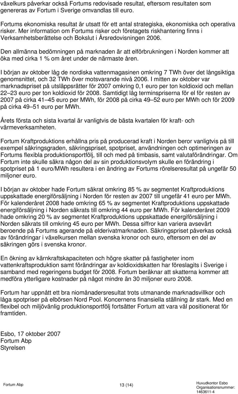 Mer information om Fortums risker och företagets riskhantering finns i Verksamhetsberättelse och Bokslut i Årsredovisningen.