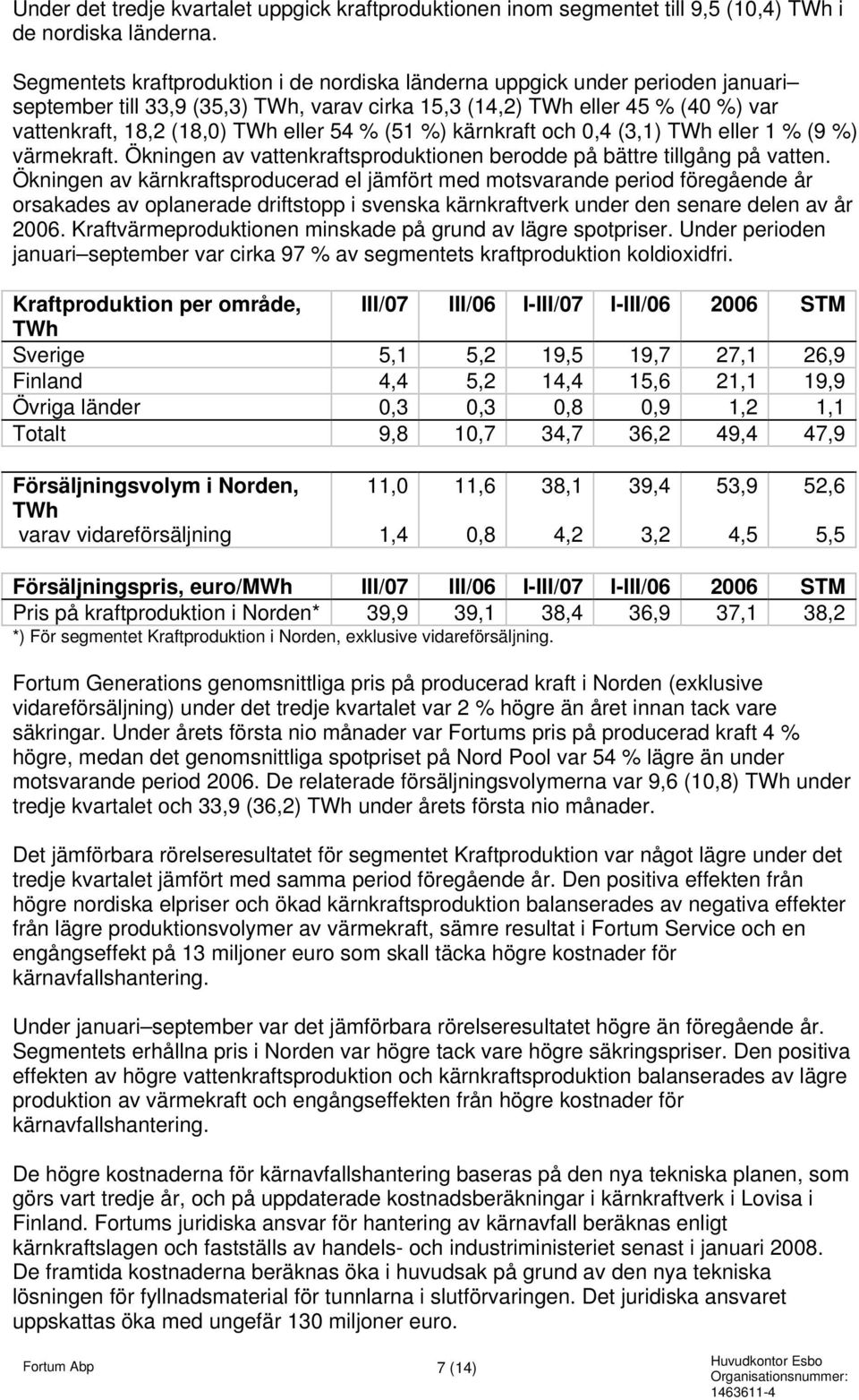 54 % (51 %) kärnkraft och 0,4 (3,1) TWh eller 1 % (9 %) värmekraft. Ökningen av vattenkraftsproduktionen berodde på bättre tillgång på vatten.