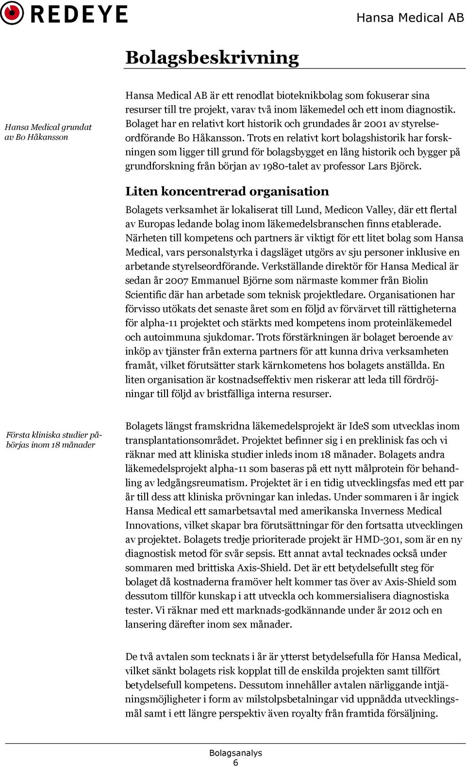 Trots en relativt kort bolagshistorik har forskningen som ligger till grund för bolagsbygget en lång historik och bygger på grundforskning från början av 1980-talet av professor Lars Björck.