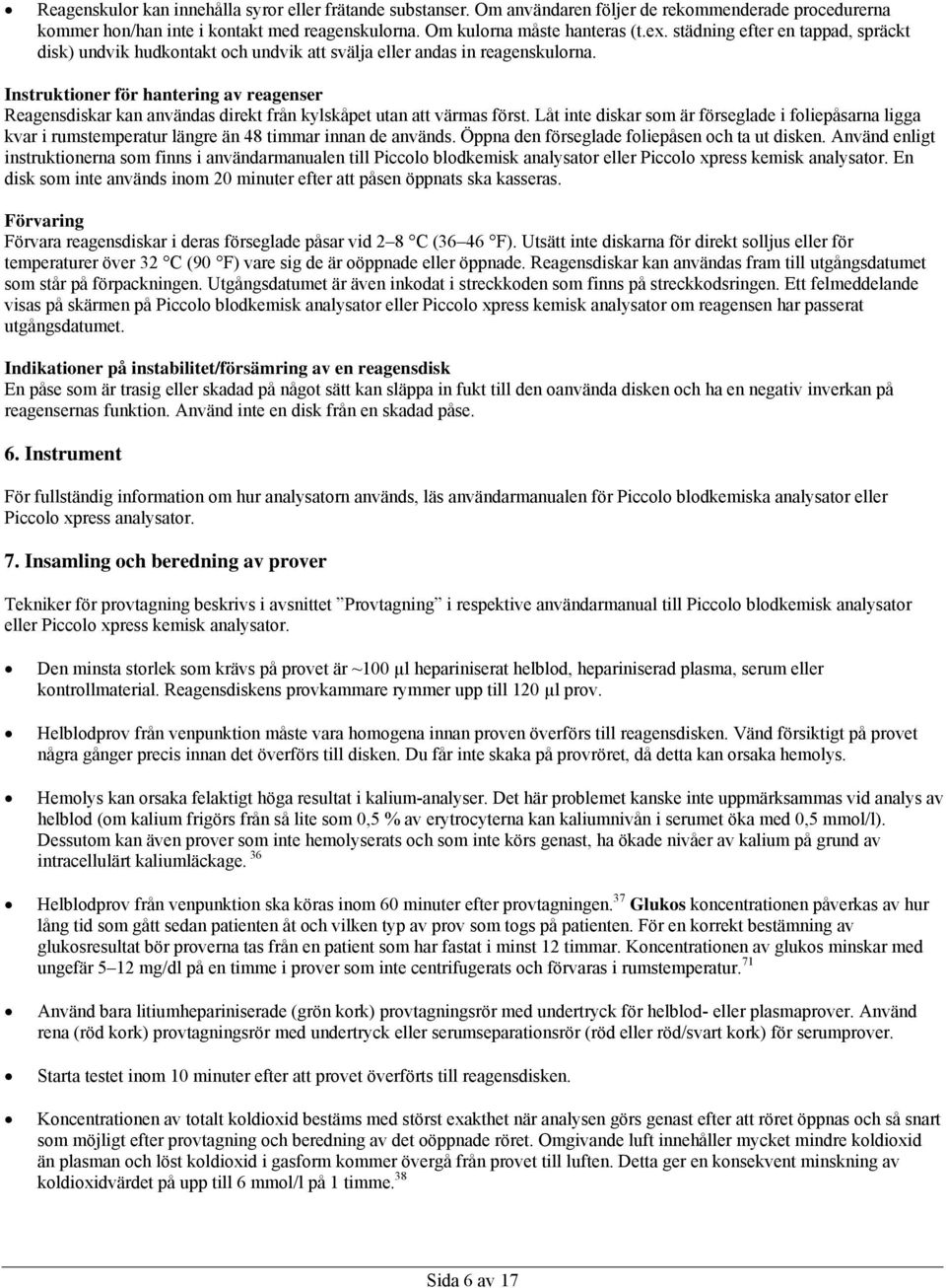 Instruktioner för hantering av reagenser Reagensdiskar kan användas direkt från kylskåpet utan att värmas först.