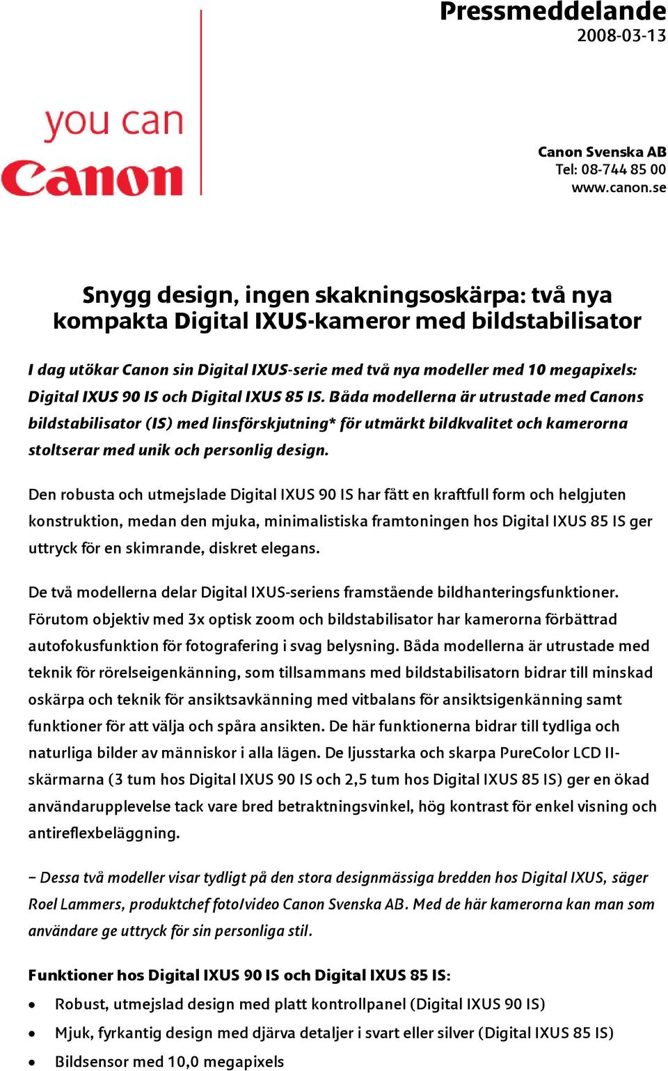 IS och Digital IXUS 85 IS. Båda modellerna är utrustade med Canons bildstabilisator (IS) med linsförskjutning* för utmärkt bildkvalitet och kamerorna stoltserar med unik och personlig design.