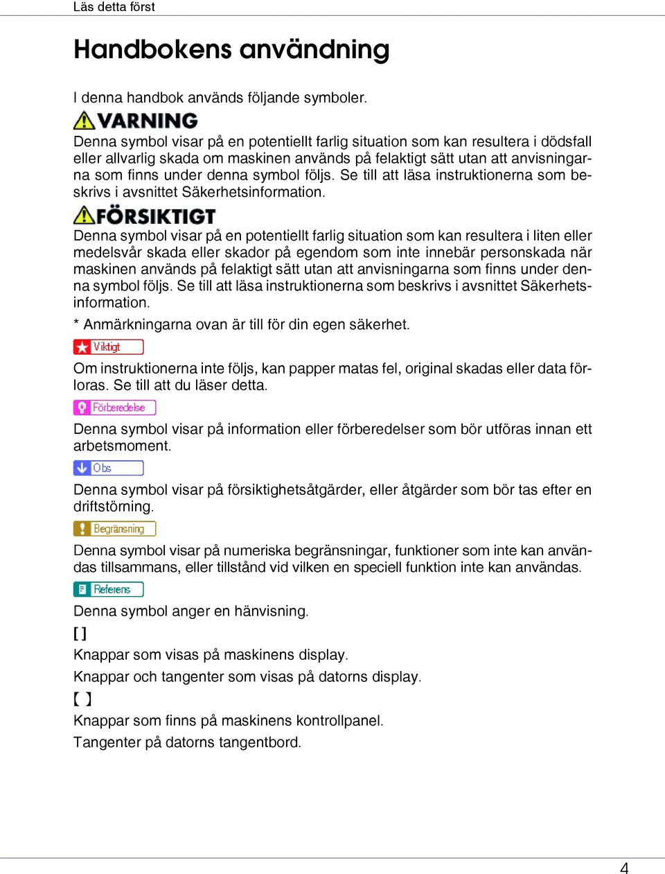 följs. Se till att läsa instruktionerna som beskrivs i avsnittet Säkerhetsinformation.