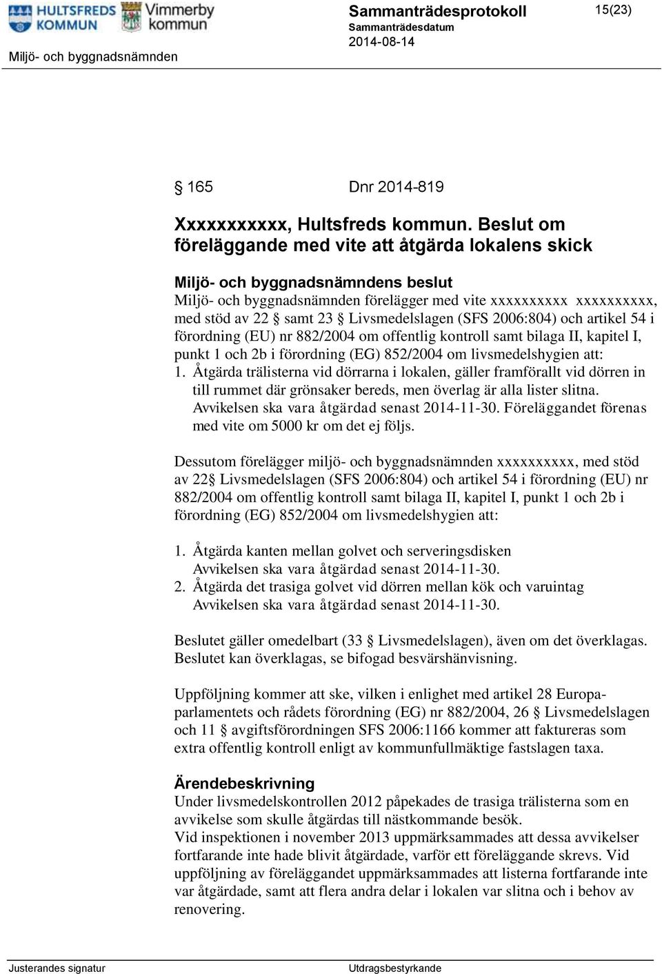 Livsmedelslagen (SFS 2006:804) och artikel 54 i förordning (EU) nr 882/2004 om offentlig kontroll samt bilaga II, kapitel I, punkt 1 och 2b i förordning (EG) 852/2004 om livsmedelshygien att: 1.