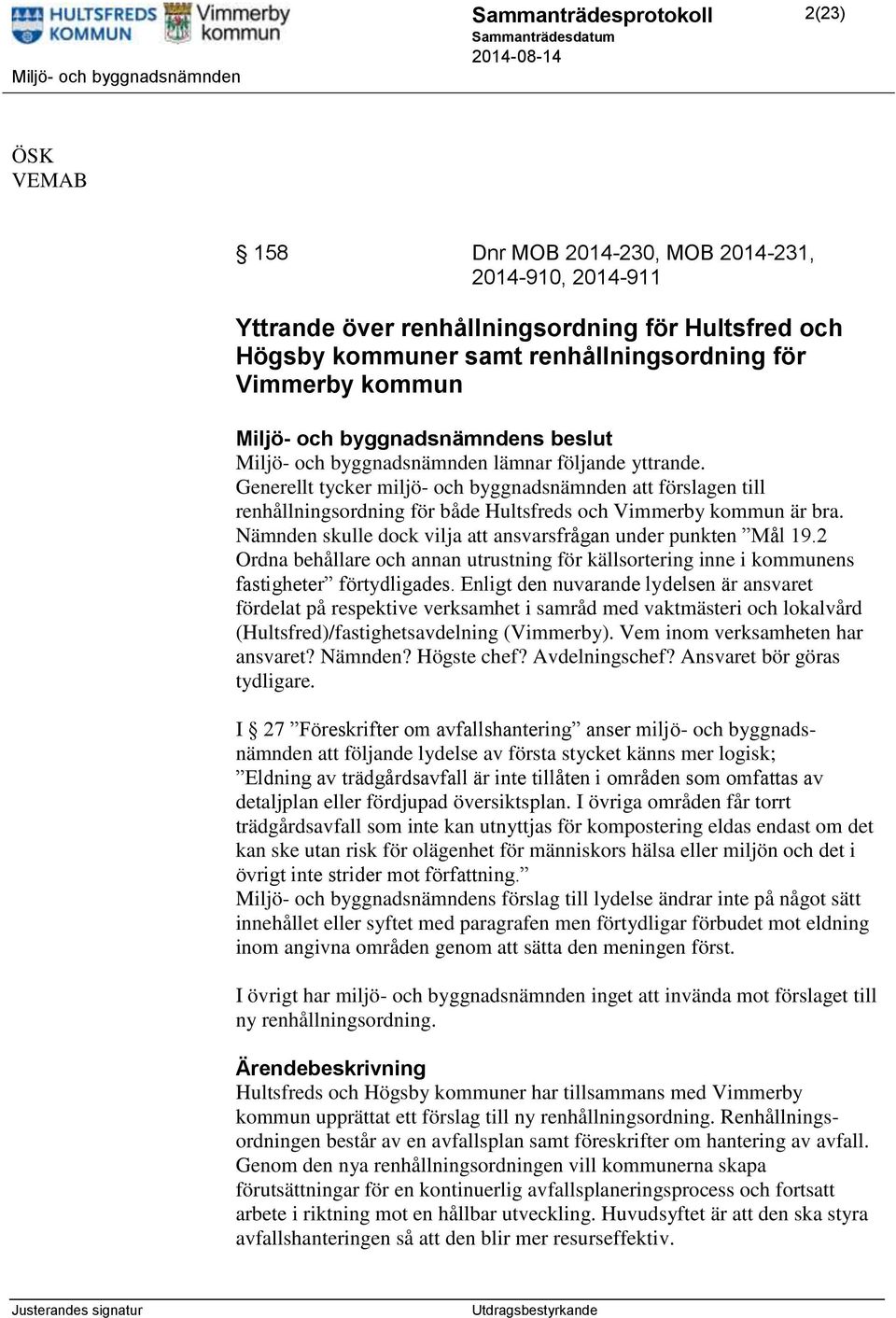 Generellt tycker miljö- och byggnadsnämnden att förslagen till renhållningsordning för både Hultsfreds och Vimmerby kommun är bra. Nämnden skulle dock vilja att ansvarsfrågan under punkten Mål 19.