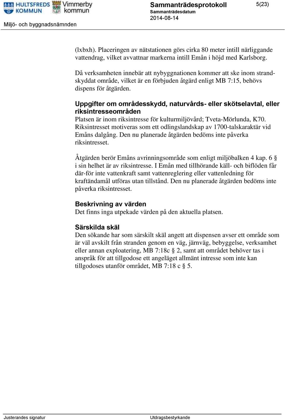 Uppgifter om områdesskydd, naturvårds- eller skötselavtal, eller riksintresseområden Platsen är inom riksintresse för kulturmiljövård; Tveta-Mörlunda, K70.