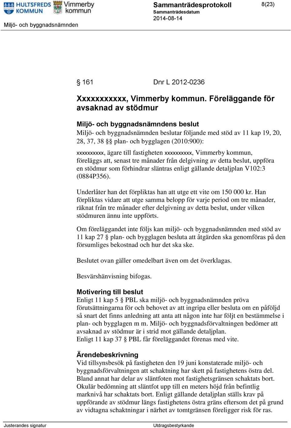 ägare till fastigheten xxxxxxxxxx, Vimmerby kommun, föreläggs att, senast tre månader från delgivning av detta beslut, uppföra en stödmur som förhindrar släntras enligt gällande detaljplan V102:3