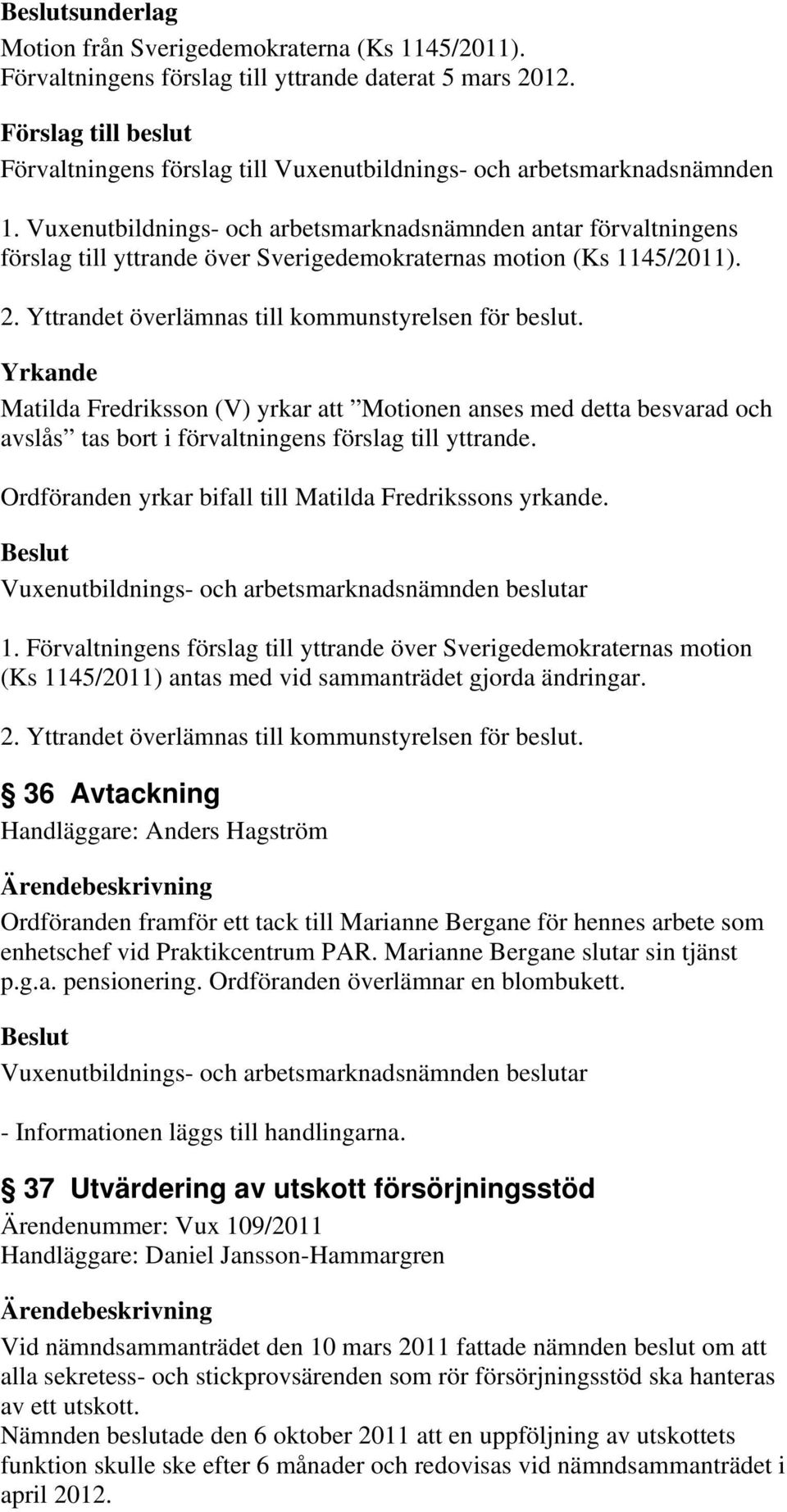 Ordföranden yrkar bifall till Matilda Fredrikssons yrkande. 1. Förvaltningens förslag till yttrande över Sverigedemokraternas motion (Ks 1145/2011) antas med vid sammanträdet gjorda ändringar. 2.