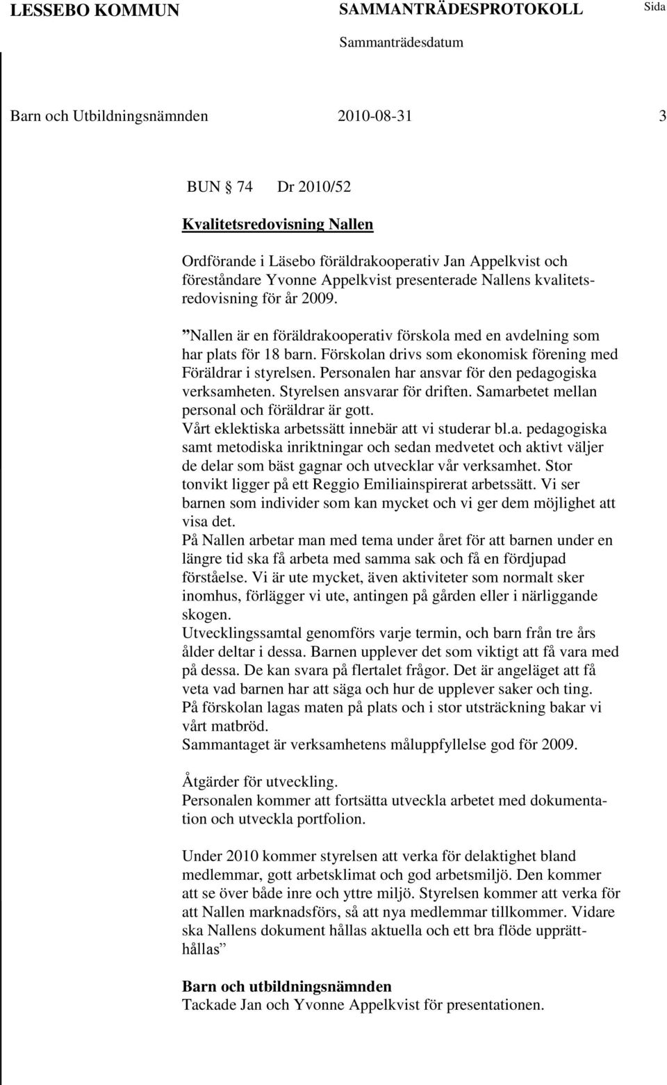 Personalen har ansvar för den pedagogiska verksamheten. Styrelsen ansvarar för driften. Samarbetet mellan personal och föräldrar är gott. Vårt eklektiska arbetssätt innebär att vi studerar bl.a. pedagogiska samt metodiska inriktningar och sedan medvetet och aktivt väljer de delar som bäst gagnar och utvecklar vår verksamhet.