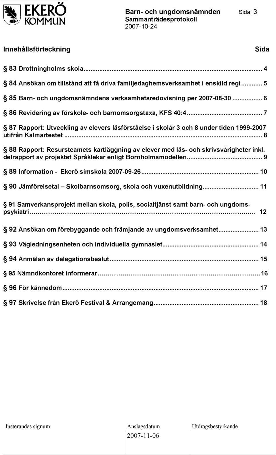 .. 7 87 Rapport: Utveckling av elevers läsförståelse i skolår 3 och 8 under tiden 1999-2007 utifrån Kalmartestet... 8 88 Rapport: Resursteamets kartläggning av elever med läs- och skrivsvårigheter inkl.