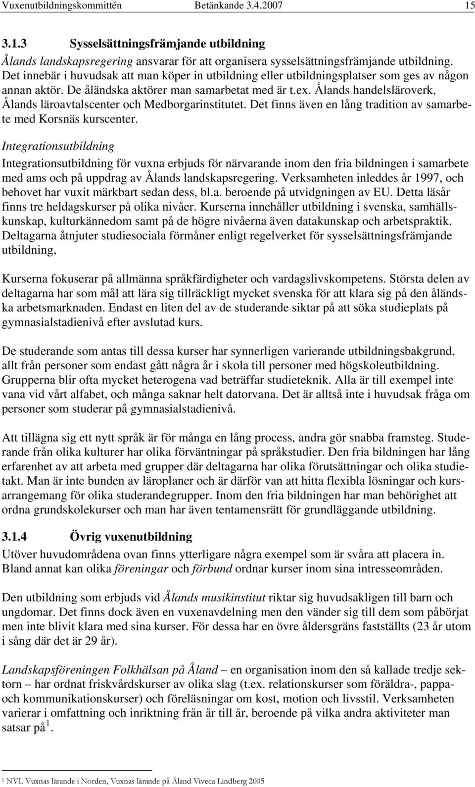 Ålands handelsläroverk, Ålands läroavtalscenter och Medborgarinstitutet. Det finns även en lång tradition av samarbete med Korsnäs kurscenter.