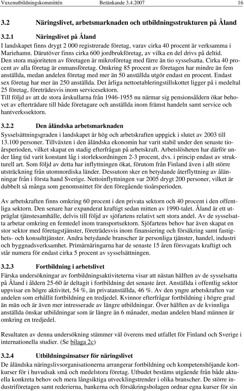 Cirka 40 procent av alla företag är enmansföretag. Omkring 85 procent av företagen har mindre än fem anställda, medan andelen företag med mer än 50 anställda utgör endast en procent.