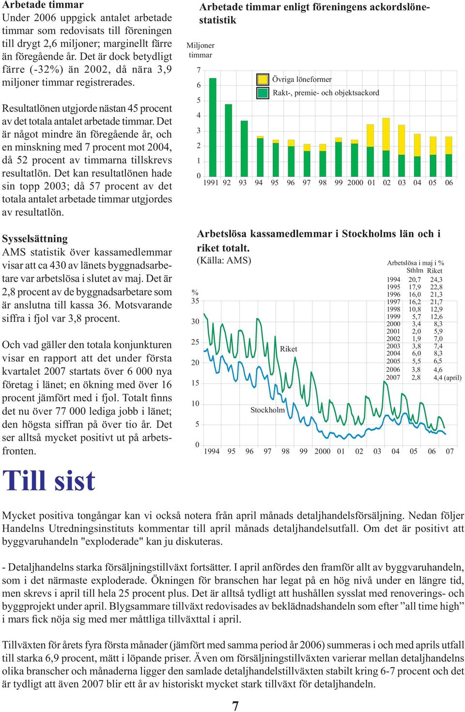 Det är något mindre än föregående år, och en minskning med 7 procent mot 24, då 2 procent av timmarna tillskrevs resultatlön.