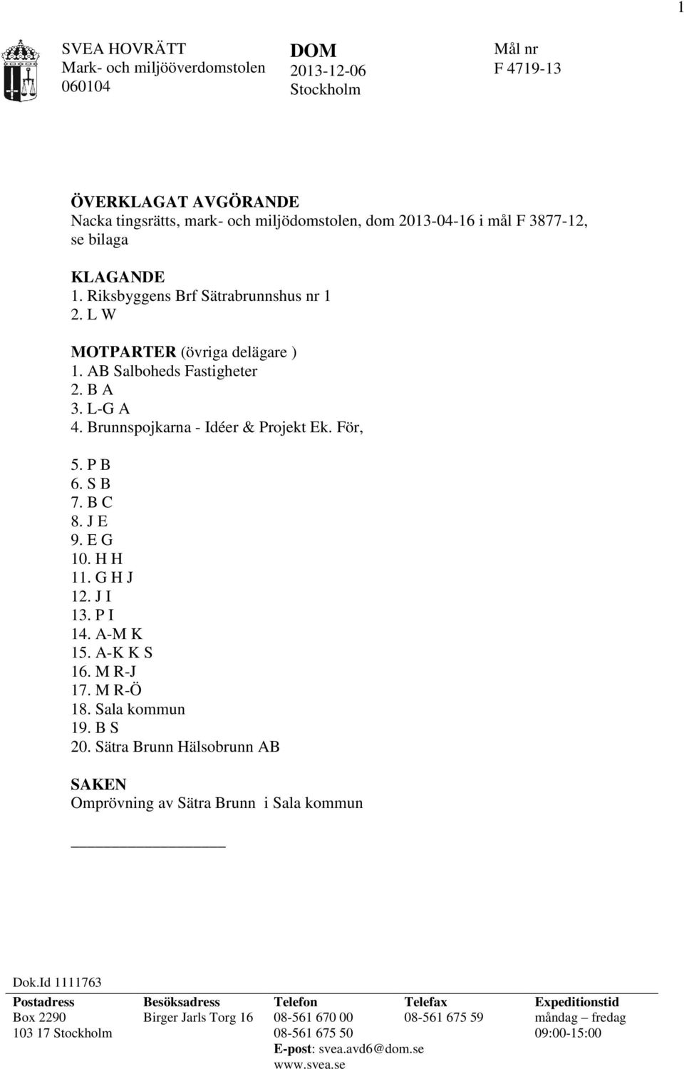 E G 10. H H 11. G H J 12. J I 13. P I 14. A-M K 15. A-K K S 16. M R-J 17. M R-Ö 18. Sala kommun 19. B S 20. Sätra Brunn Hälsobrunn AB SAKEN Omprövning av Sätra Brunn i Sala kommun Dok.