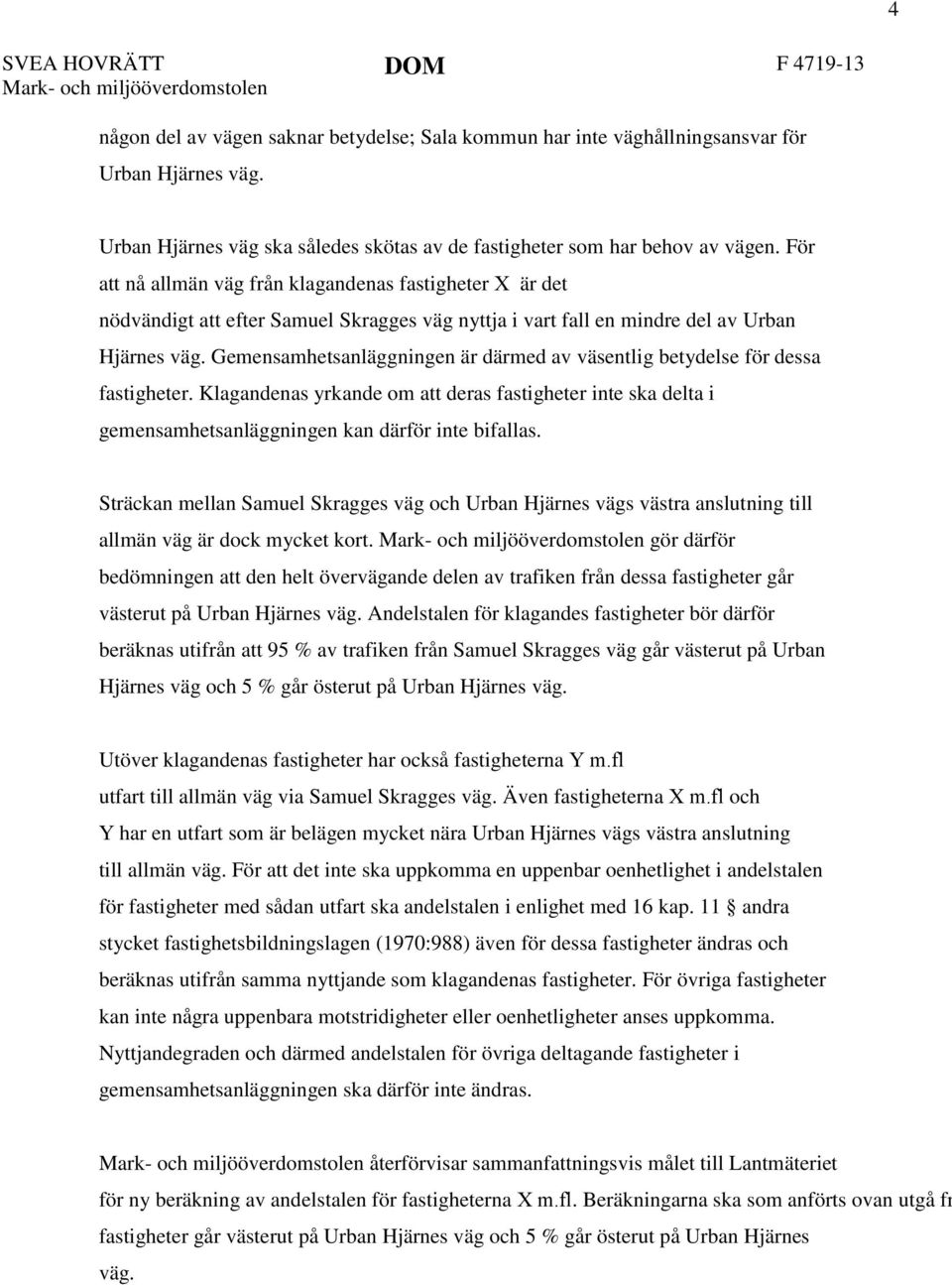 För att nå allmän väg från klagandenas fastigheter X är det nödvändigt att efter Samuel Skragges väg nyttja i vart fall en mindre del av Urban Hjärnes väg.