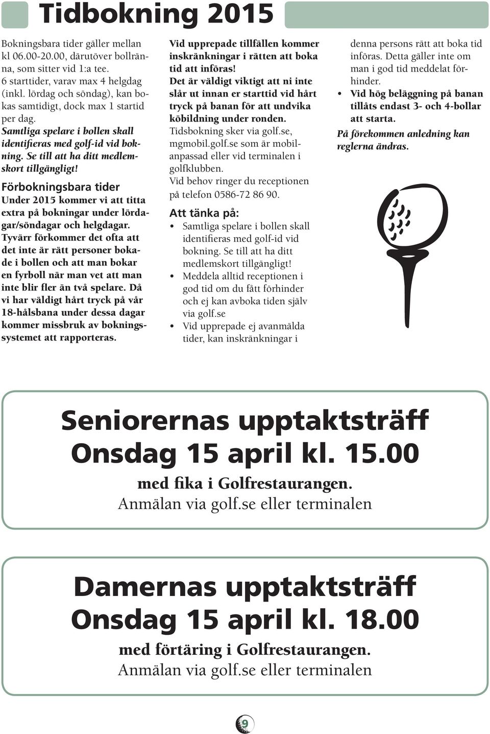 Förbokningsbara tider Under 2015 kommer vi att titta extra på bokningar under lördagar/söndagar och helgdagar.