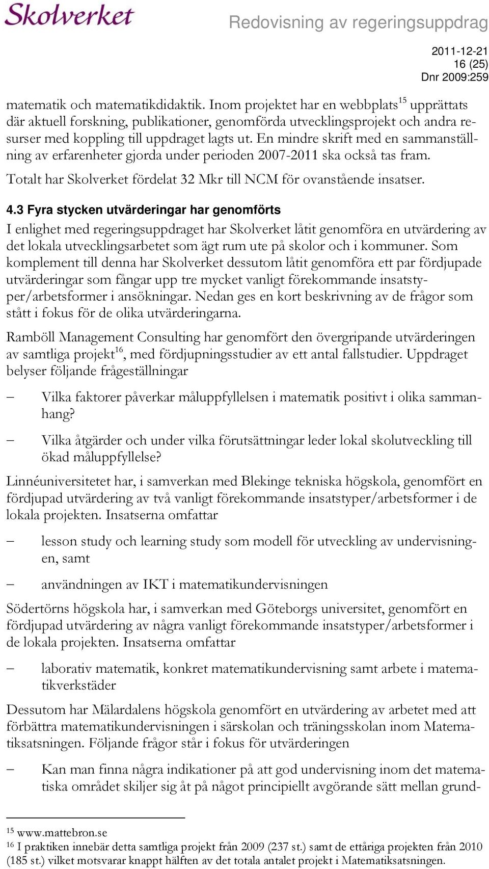 En mindre skrift med en sammanställning av erfarenheter gjorda under perioden 2007-2011 ska också tas fram. Totalt har Skolverket fördelat 32 Mkr till NCM för ovanstående insatser. 4.