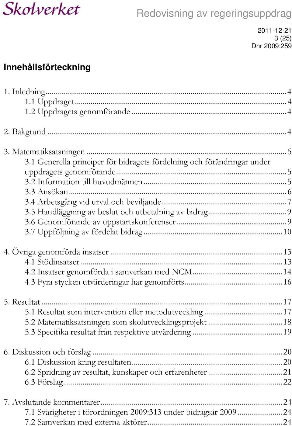 5 Handläggning av beslut och utbetalning av bidrag...9 3.6 Genomförande av uppstartskonferenser...9 3.7 Uppföljning av fördelat bidrag...10 4. Övriga genomförda insatser...13 4.