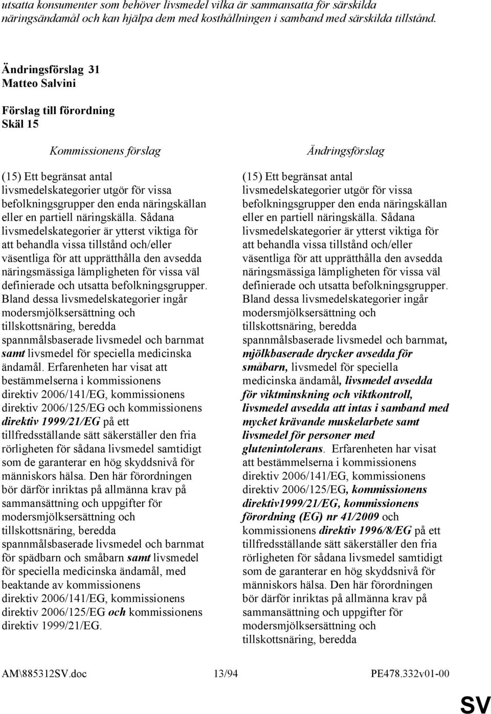 Sådana livsmedelskategorier är ytterst viktiga för att behandla vissa tillstånd och/eller väsentliga för att upprätthålla den avsedda näringsmässiga lämpligheten för vissa väl definierade och utsatta