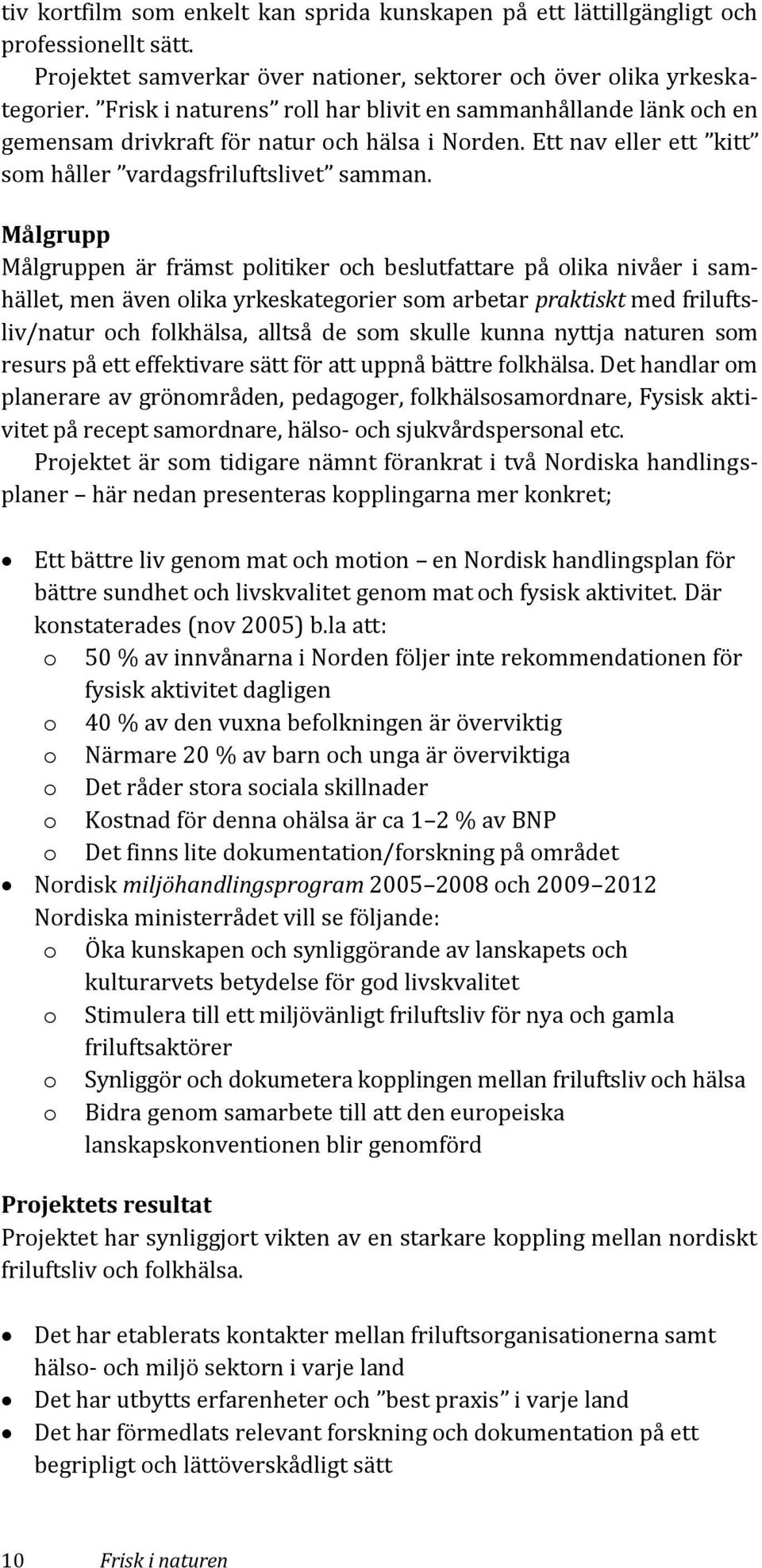 Målgrupp Målgruppen är främst politiker och beslutfattare på olika nivåer i samhället, men även olika yrkeskategorier som arbetar praktiskt med friluftsliv/natur och folkhälsa, alltså de som skulle