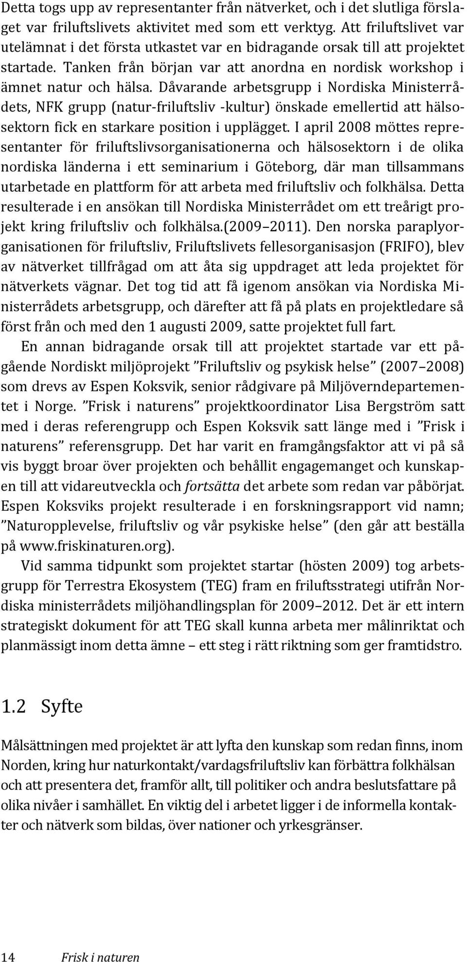 Dåvarande arbetsgrupp i Nordiska Ministerrådets, NFK grupp (natur-friluftsliv -kultur) önskade emellertid att hälsosektorn fick en starkare position i upplägget.