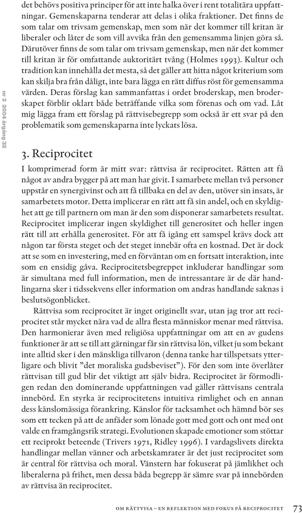 Därutöver finns de som talar om trivsam gemenskap, men när det kommer till kritan är för omfattande auktoritärt tvång (Holmes 1993).