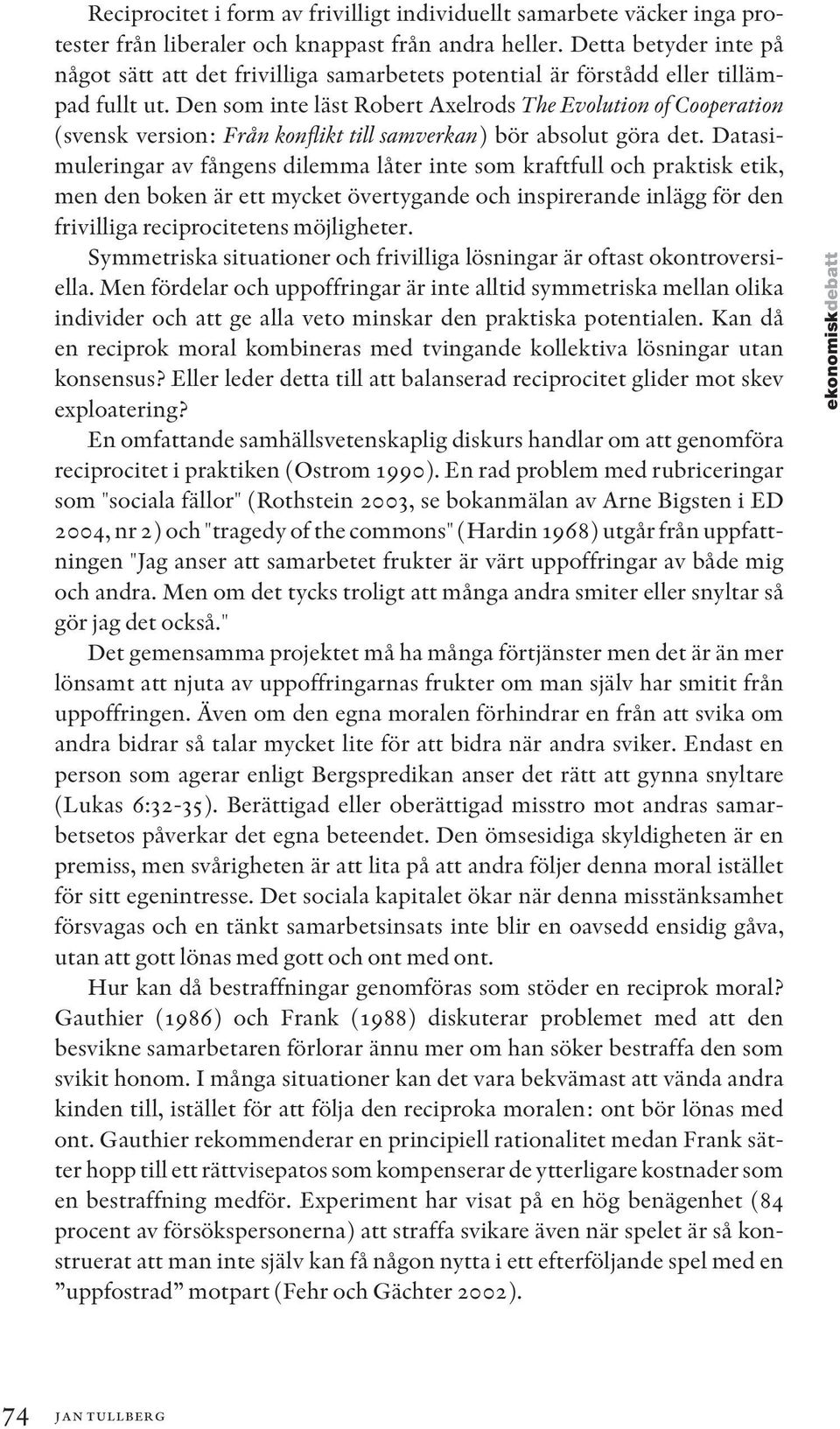 Den som inte läst Robert Axelrods The Evolution of Cooperation (svensk version: Från konflikt till samverkan) bör absolut göra det.