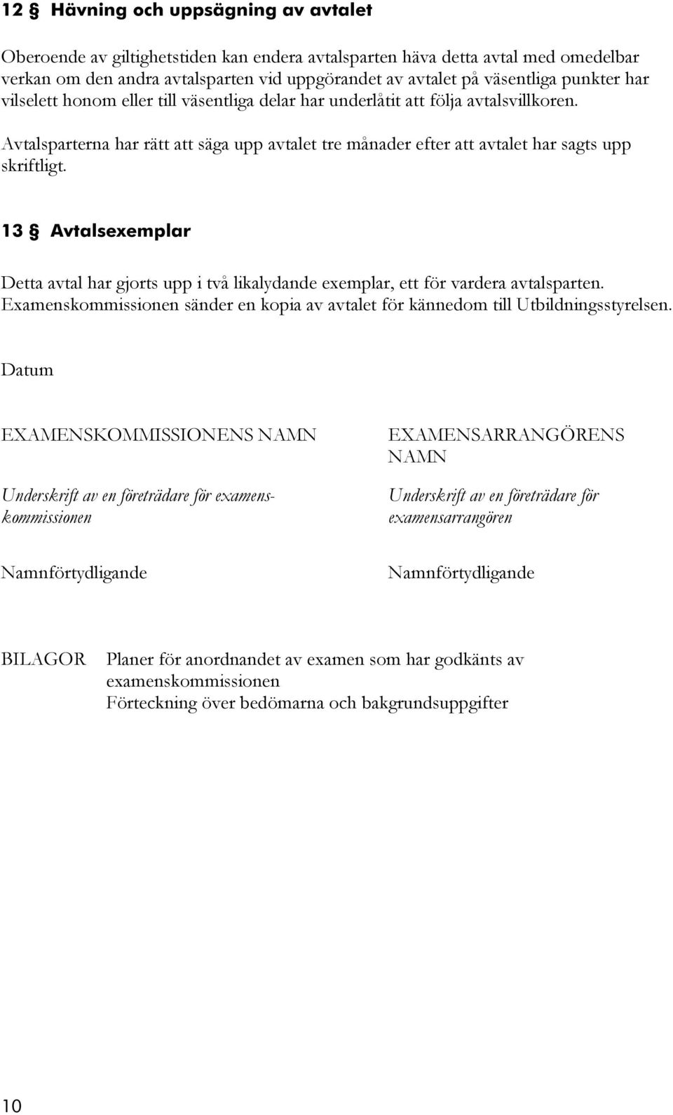 13 Avtalsexemplar Detta avtal har gjorts upp i två likalydande exemplar, ett för vardera avtalsparten. Examenskommissionen sänder en kopia av avtalet för kännedom till Utbildningsstyrelsen.