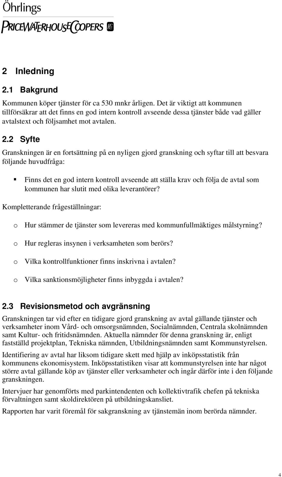 2 Syfte Granskningen är en fortsättning på en nyligen gjord granskning och syftar till att besvara följande huvudfråga: Finns det en god intern kontroll avseende att ställa krav och följa de avtal