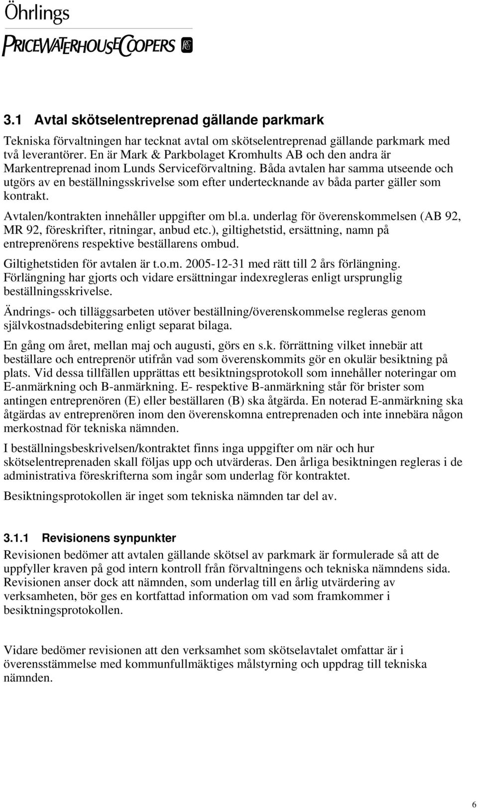 Båda avtalen har samma utseende och utgörs av en beställningsskrivelse som efter undertecknande av båda parter gäller som kontrakt. Avtalen/kontrakten innehåller uppgifter om bl.a. underlag för överenskommelsen (AB 92, MR 92, föreskrifter, ritningar, anbud etc.