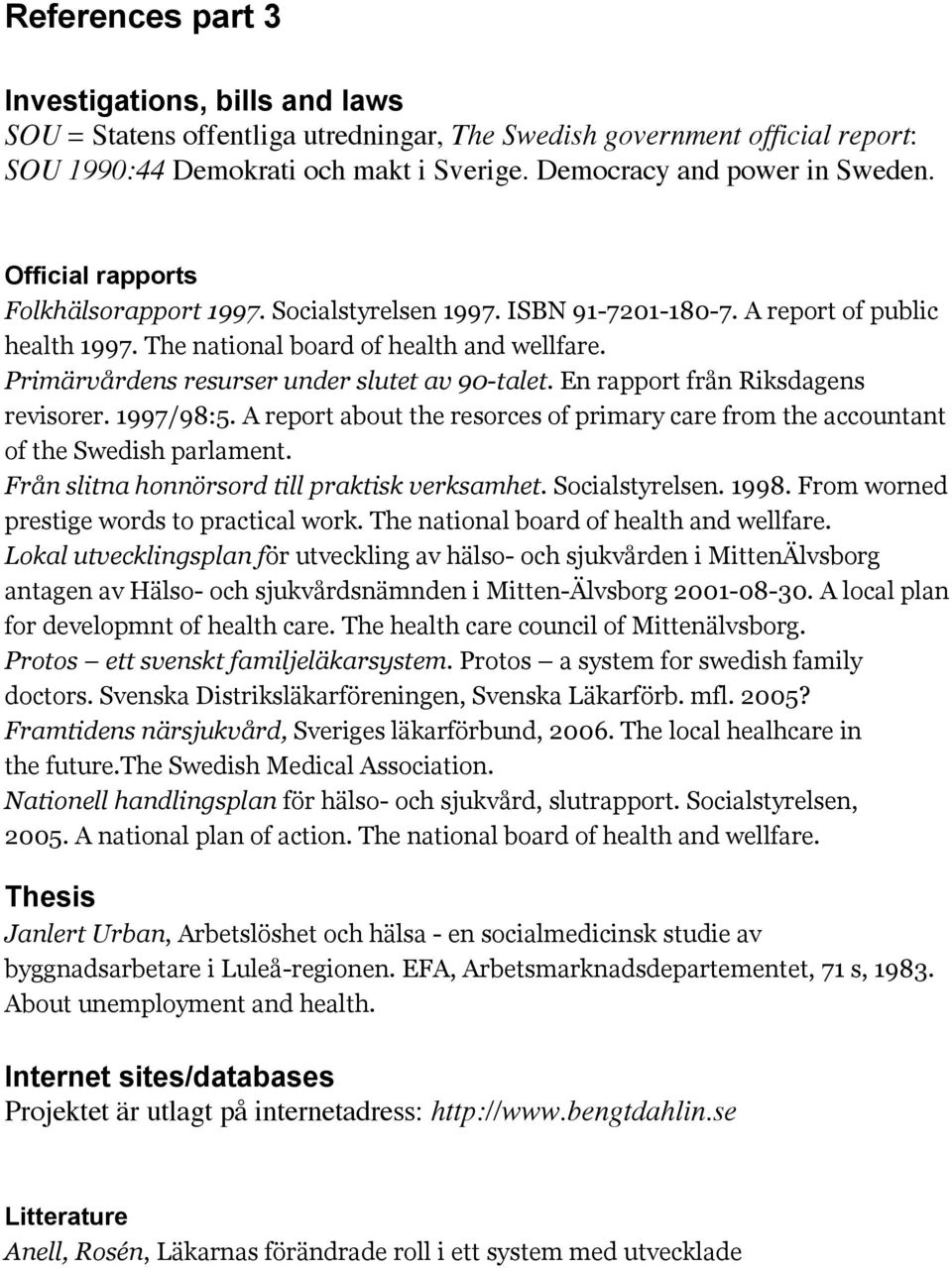 Primärvårdens resurser under slutet av 90-talet. En rapport från Riksdagens revisorer. 1997/98:5. A report about the resorces of primary care from the accountant of the Swedish parlament.