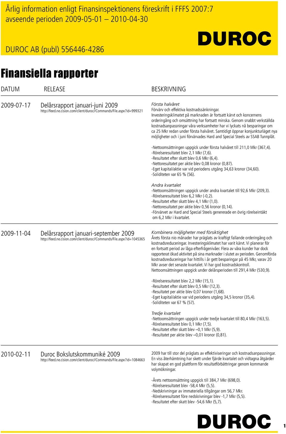 Genom snabbt verkställda kostnadsanpassningar våra verksamheter har vi lyckats nå besparingar om ca 25 Mkr redan under första halvåret.