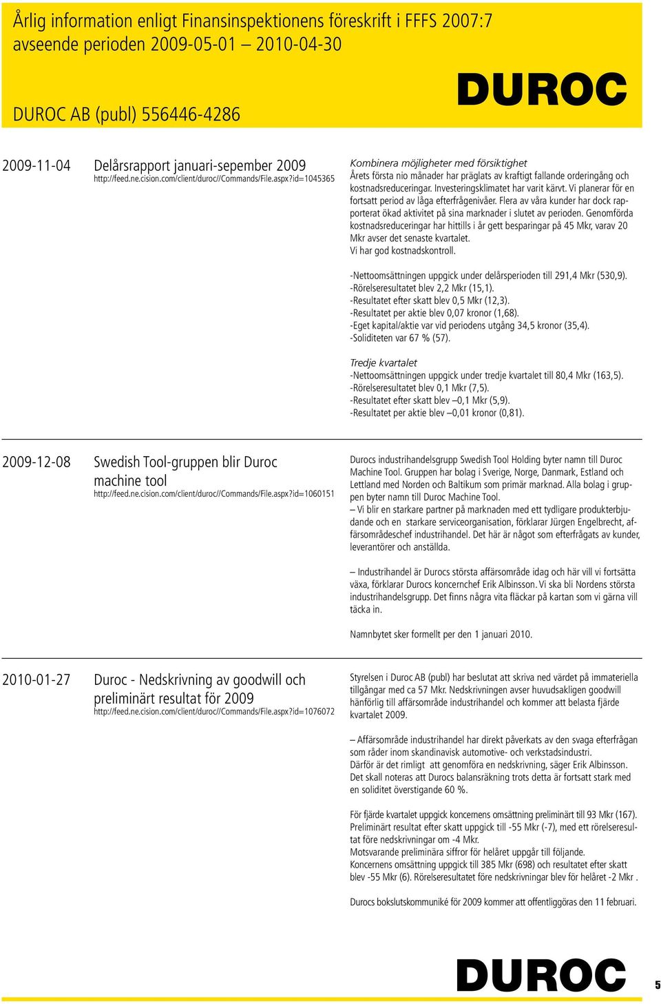 Vi planerar för en fortsatt period av låga efterfrågenivåer. Flera av våra kunder har dock rapporterat ökad aktivitet på sina marknader i slutet av perioden.