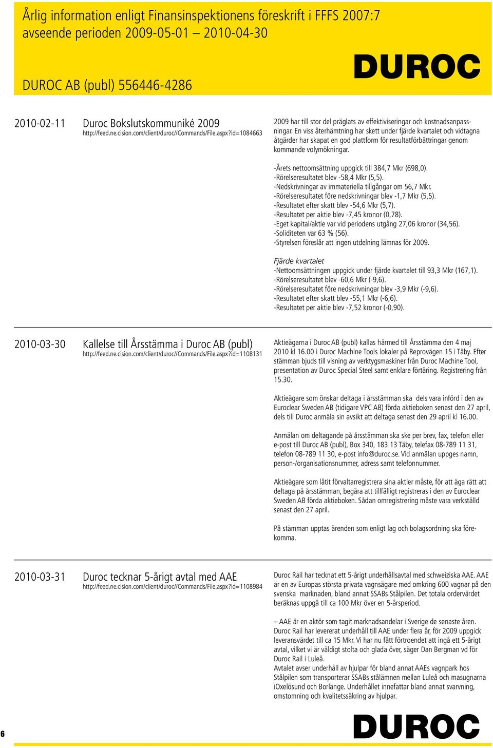 -Årets nettoomsättning uppgick till 384,7 Mkr (698,0). -Rörelseresultatet blev -58,4 Mkr (5,5). -Nedskrivningar av immateriella tillgångar om 56,7 Mkr.