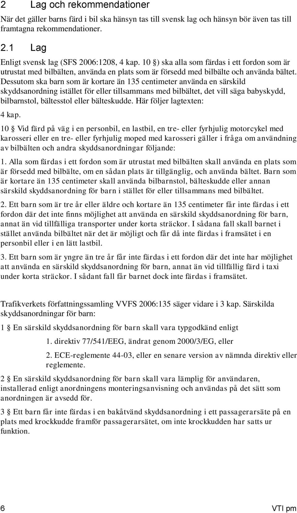 Dessutom ska barn som är kortare än 135 centimeter använda en särskild skyddsanordning istället för eller tillsammans med bilbältet, det vill säga babyskydd, bilbarnstol, bältesstol eller bälteskudde.