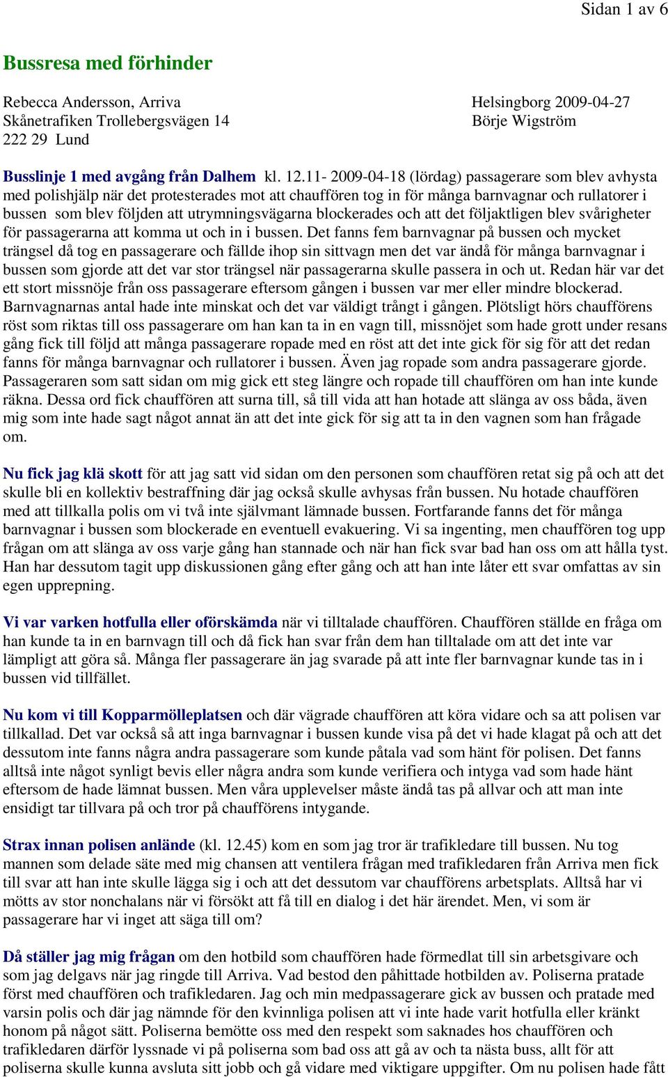 blockerades och att det följaktligen blev svårigheter för passagerarna att komma ut och in i bussen.