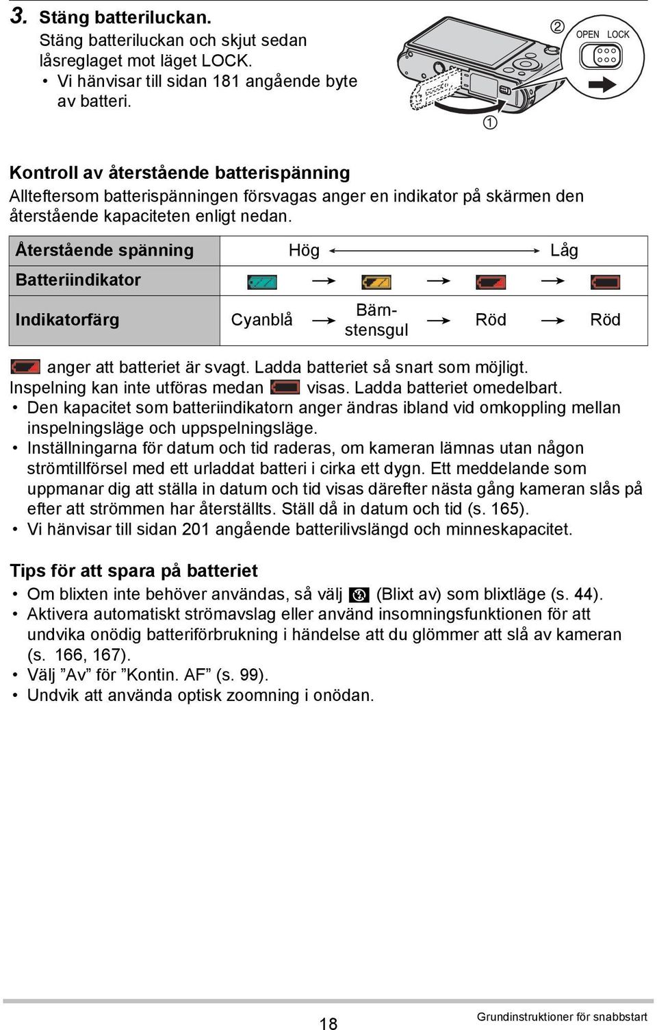 Återstående spänning Hög Låg Batteriindikator * * * Indikatorfärg Cyanblå * Bärnstensgul * Röd * Röd anger att batteriet är svagt. Ladda batteriet så snart som möjligt.