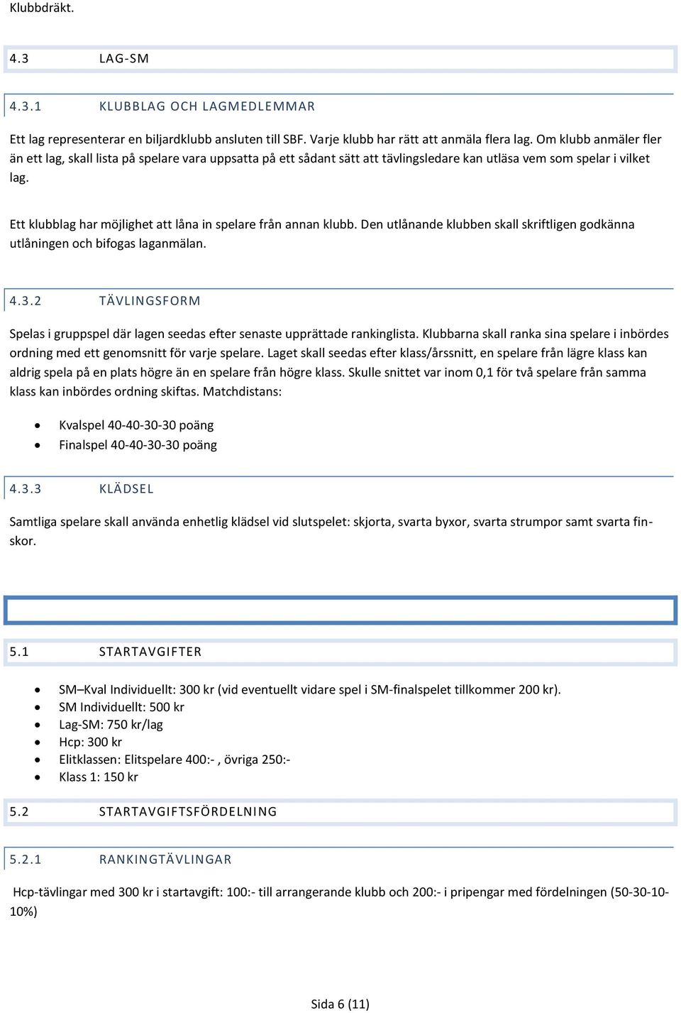 Ett klubblag har möjlighet att låna in spelare från annan klubb. Den utlånande klubben skall skriftligen godkänna utlåningen och bifogas laganmälan. 4.3.