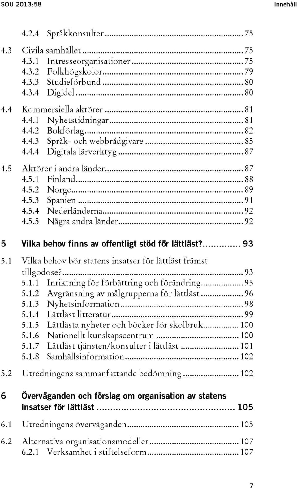 .. 91 4.5.4 Nederländerna... 92 4.5.5 Några andra länder... 92 5 Vilka behov finns av offentligt stöd för lättläst?... 93 5.1 Vilka behov bör statens insatser för lättläst främst tillgodose?... 93 5.1.1 Inriktning för förbättring och förändring.