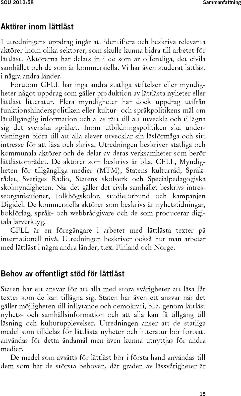 Förutom CFLL har inga andra statliga stiftelser eller myndigheter något uppdrag som gäller produktion av lättlästa nyheter eller lättläst litteratur.