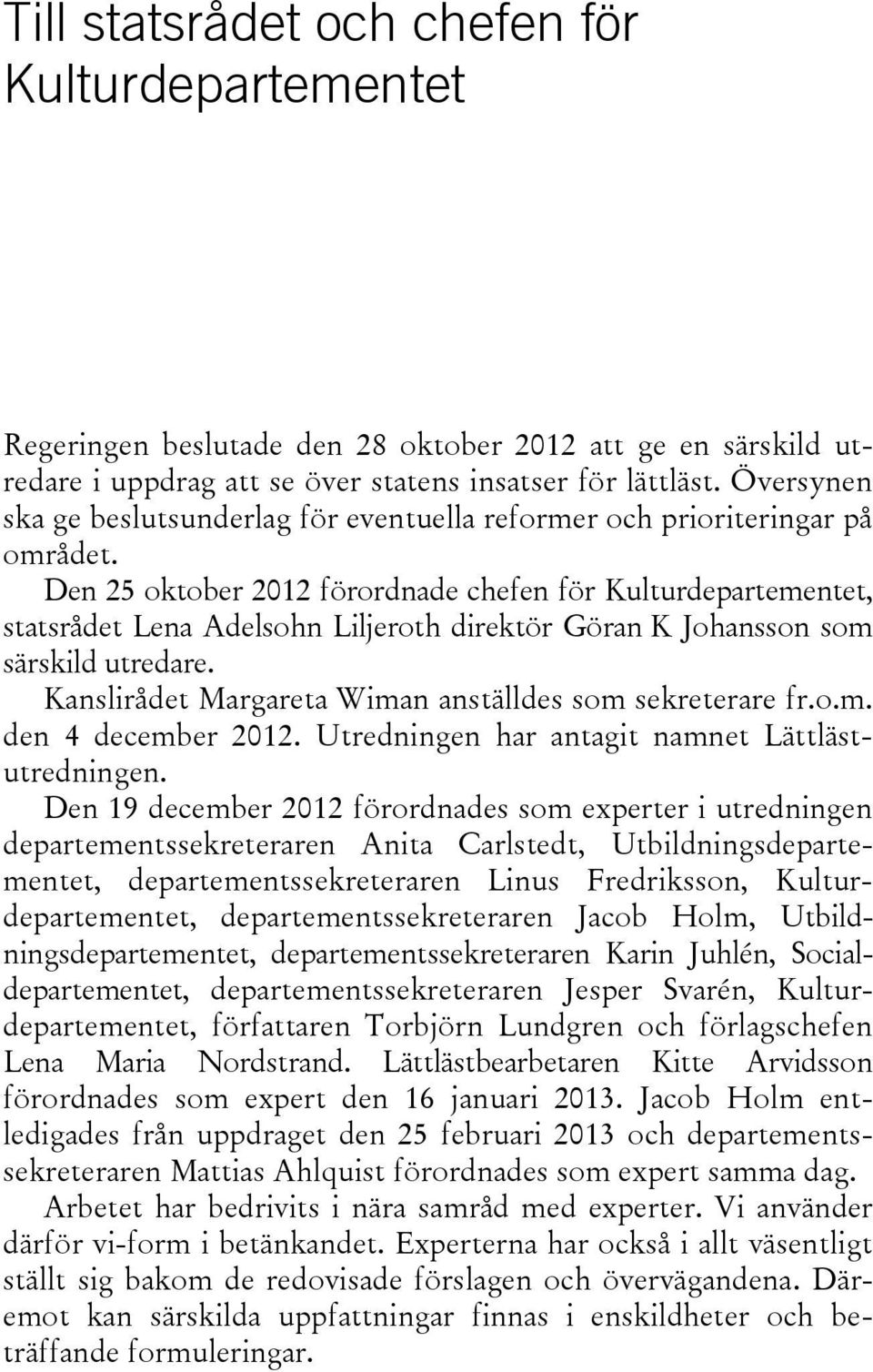 Den 25 oktober 2012 förordnade chefen för Kulturdepartementet, statsrådet Lena Adelsohn Liljeroth direktör Göran K Johansson som särskild utredare.