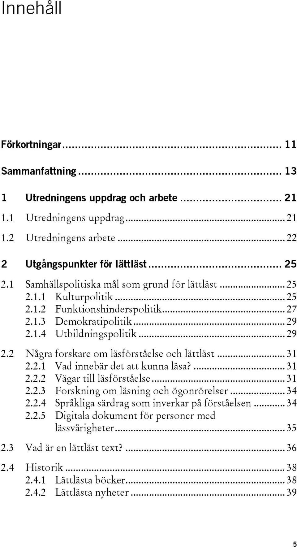 .. 31 2.2.1 Vad innebär det att kunna läsa?... 31 2.2.2 Vägar till läsförståelse... 31 2.2.3 Forskning om läsning och ögonrörelser... 34 2.2.4 Språkliga särdrag som inverkar på förståelsen... 34 2.2.5 Digitala dokument för personer med lässvårigheter.